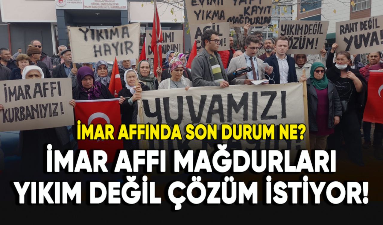 İmar affı mağdurları yıkım değil çözüm istiyor! İmar affında son durum ne?