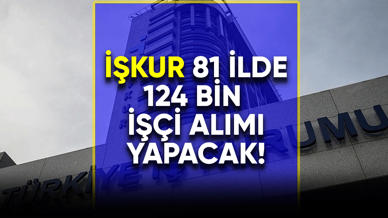 İŞKUR 81 ilde 124 bin işçi alımı yapacak