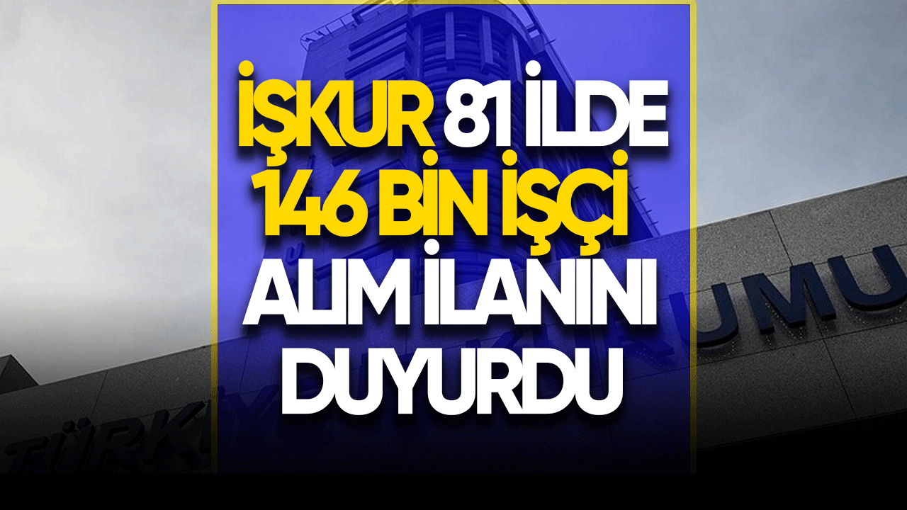 İŞKUR 81 ilde 146 bin işçi alım ilanını duyurdu!