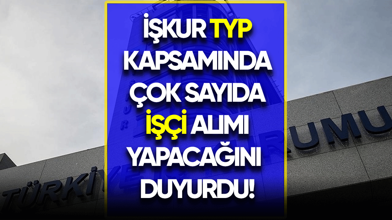 İŞKUR TYP kapsamında çok sayıda işçi alımı yapılacağı duyuruldu!