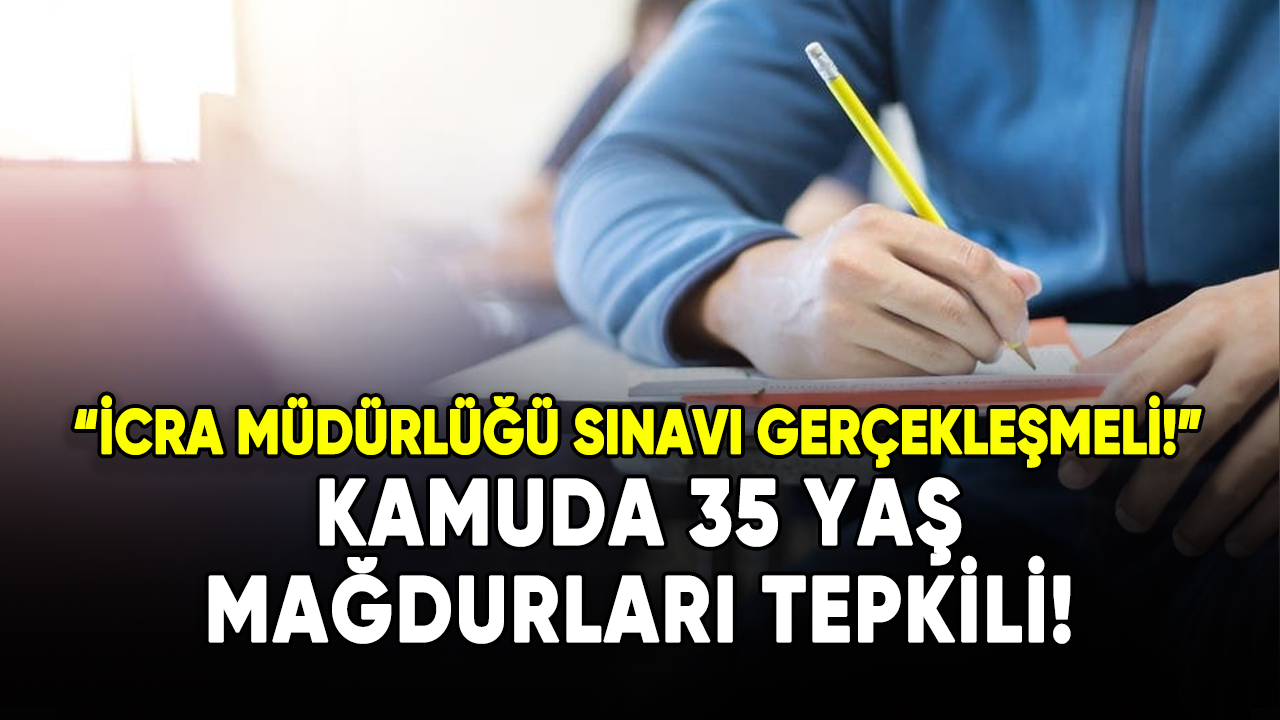 Kamuda 35 yaş mağdurları tepkili: İcra Müdürlüğü sınavı gerçekleşmeli!