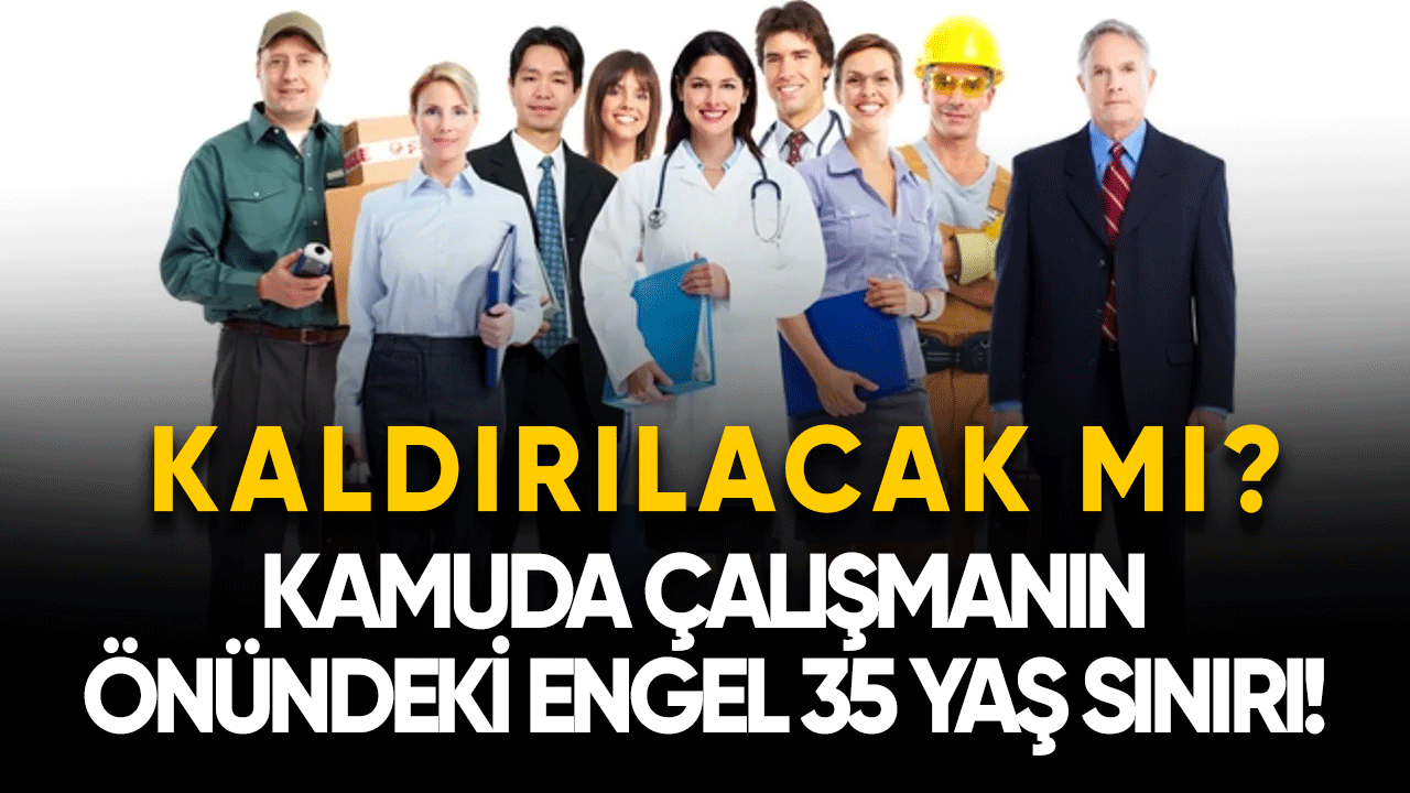 Kamuda çalışmanın önündeki engel: 35 yaş sınırı kaldırılacak mı?