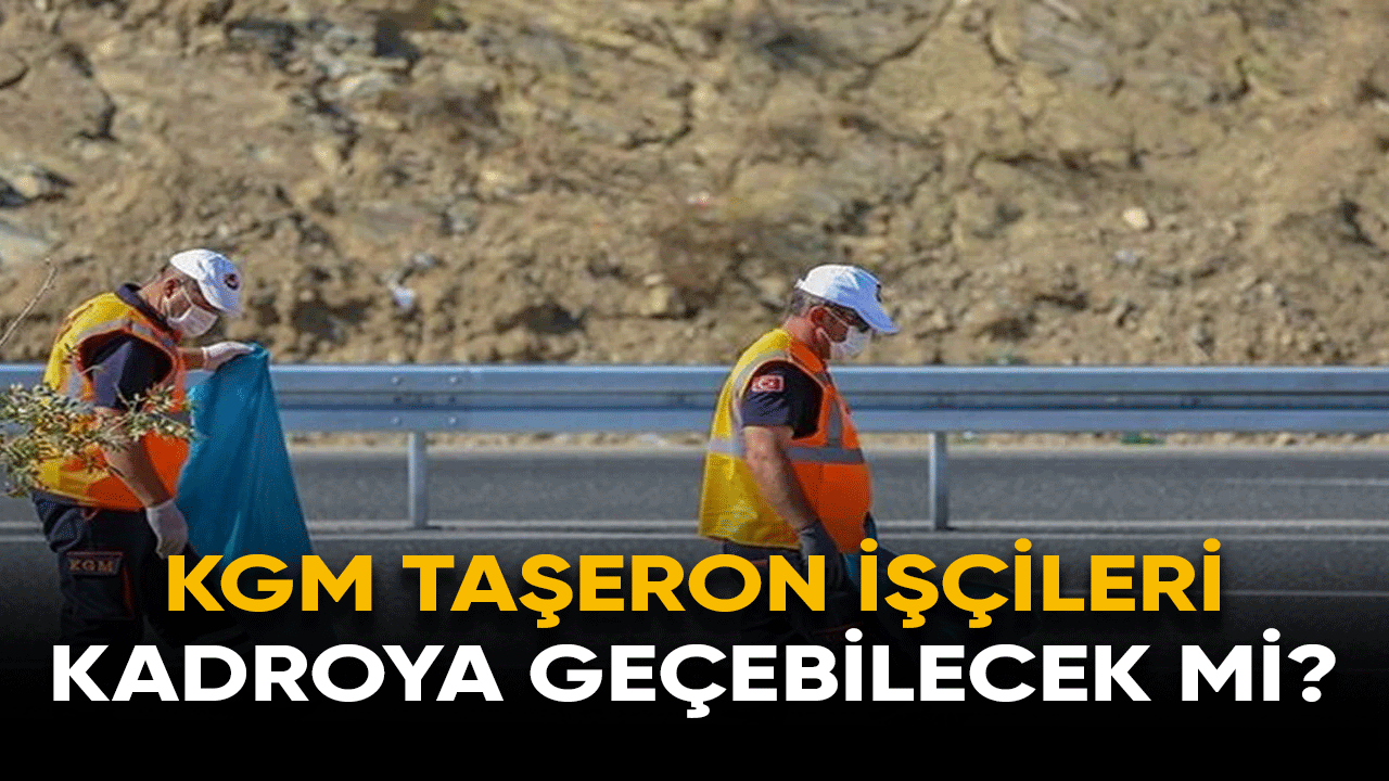 KGM taşeron işçileri kadroya geçebilecek mi?