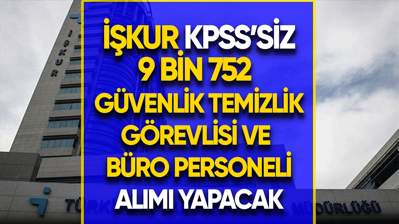 KPSS'siz 9 bin 752 güvenlik görevlisi, temizlik görevlisi ve büro personeli alımı yapılacak