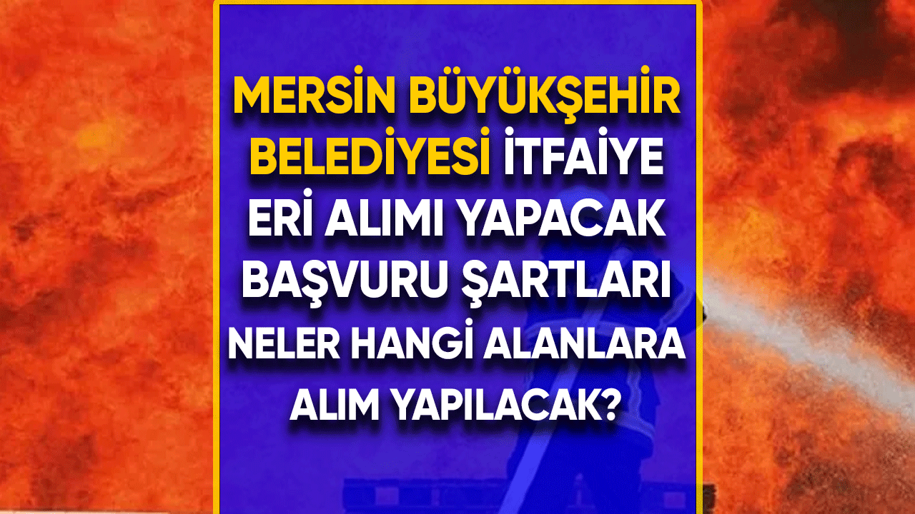 Mersin Büyükşehir Belediyesi itfaiye eri alımı yapılacak