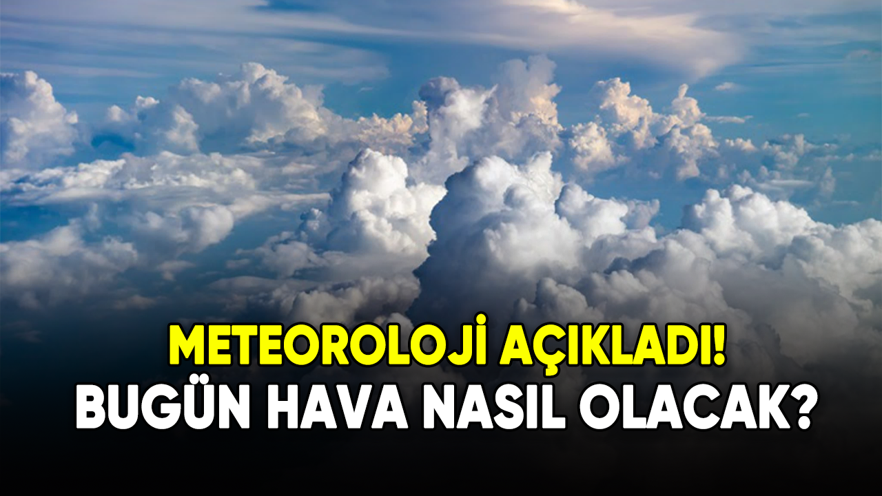 Meteoroloji açıkladı! Bugün yurtta hava nasıl olacak?