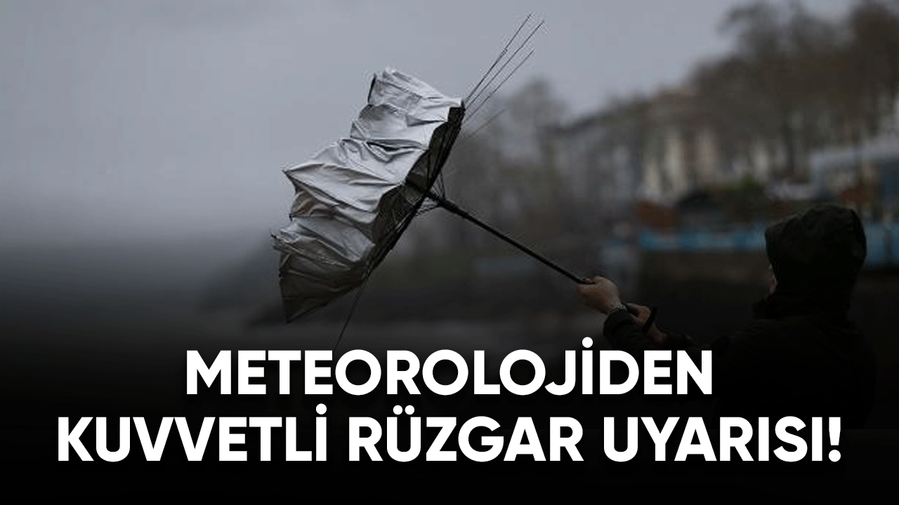 Meteoroloji'den kuvvetli rüzgar uyarısı!