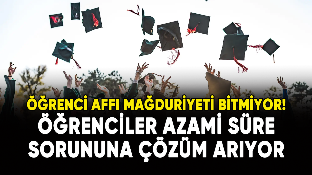 Öğrenci Affı mağduriyeti bitmiyor: Öğrenciler azami süre sorununa çözüm arıyor!