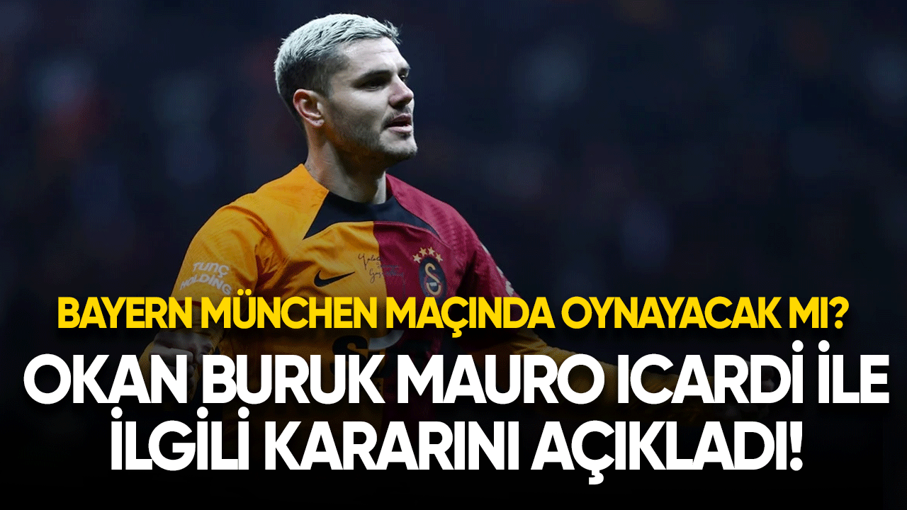 Okan Buruk Mauro Icardi ile ilgili kararını açıkladı! Bayern München maçında oynayacak mı?