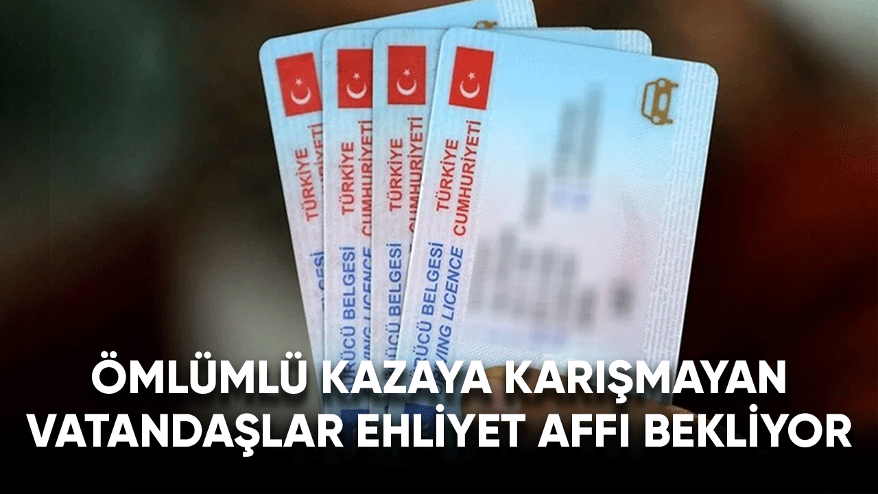 Ölümlü kazaya karışmayan vatandaşlar ehliyet affı bekliyor