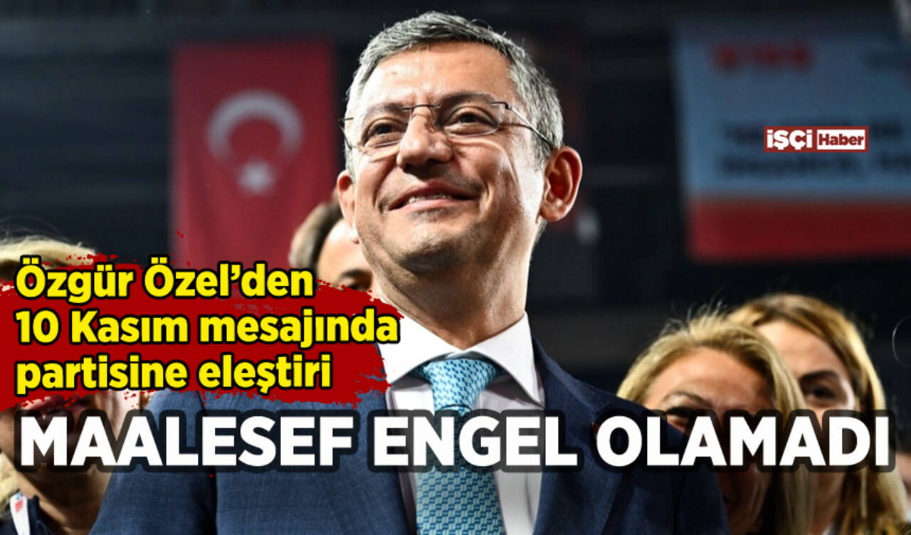 Özgür Özel'den 10 Kasım mesajında CHP'ye eleştiri: Maalesef engel olamadı