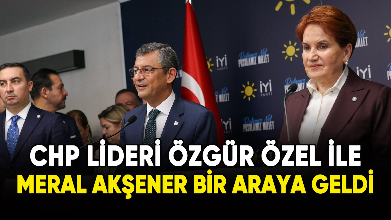 Özgür Özel ile Meral Akşener bir araya geldi!