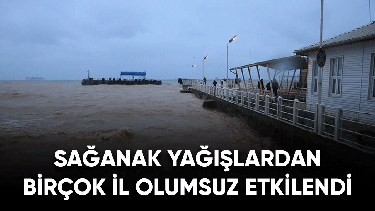 Sağanak yağışlardan birçok il olumsuz etkilendi