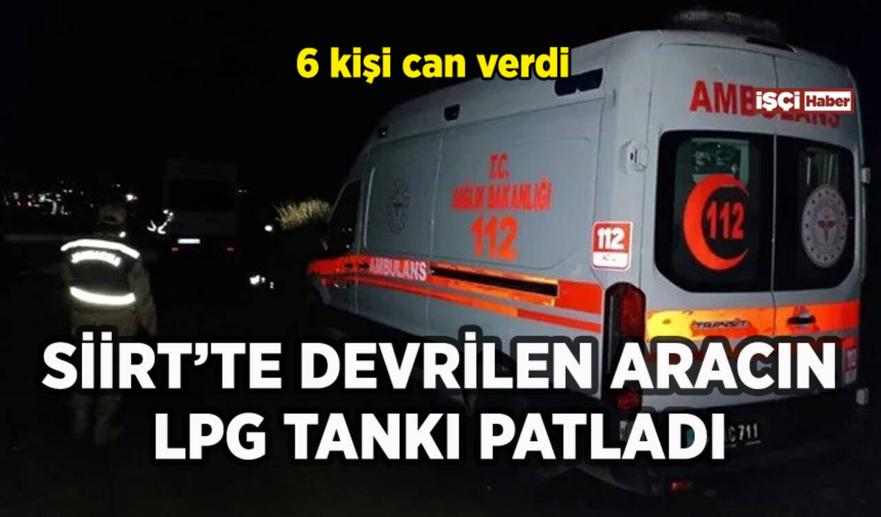 Siirt'te devrilen araçtaki LPG tankı patladı: 6 kişi can verdi