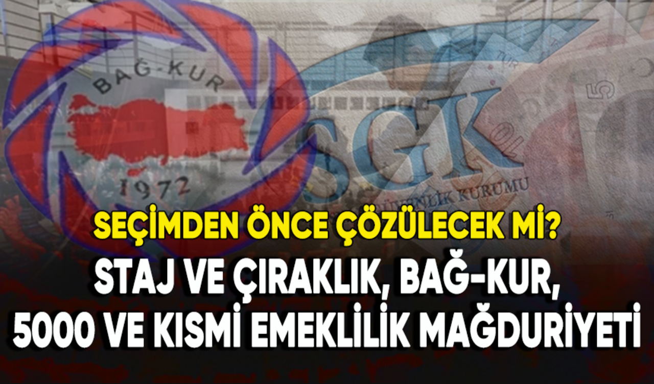 Staj ve çıraklık, Bağ-Kur, 5000 ve kısmi emeklilik seçimden önce çözülecek mi?