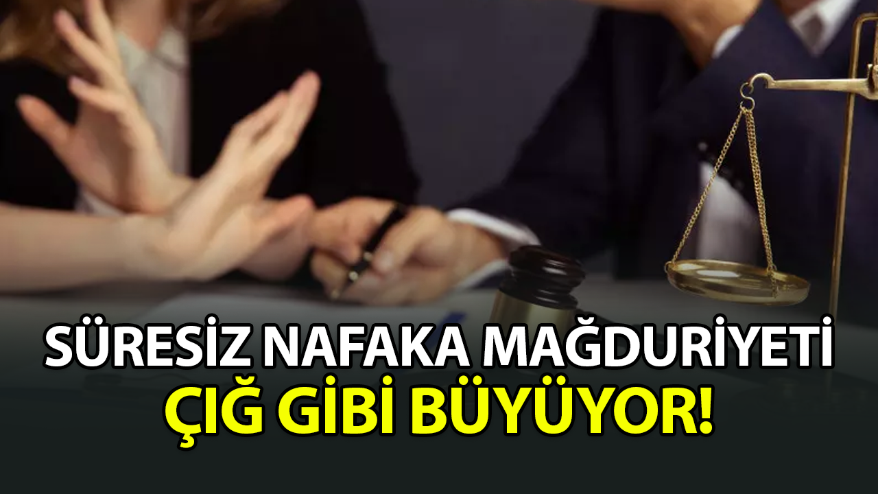 Süresiz nafakada mağduriyetler çığ gibi büyüyor