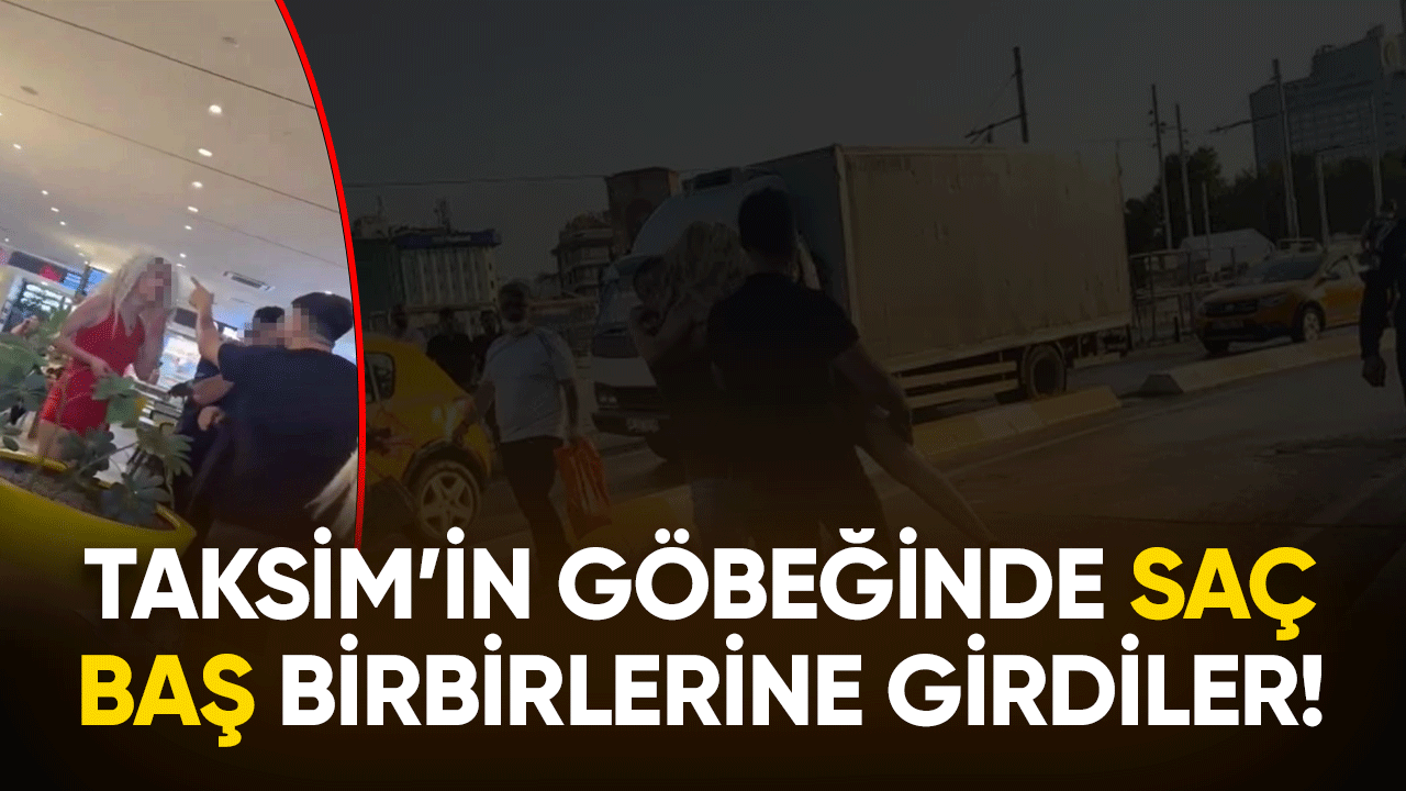 Taksim'in göbeğinde saç baş birbirlerine girdiler!