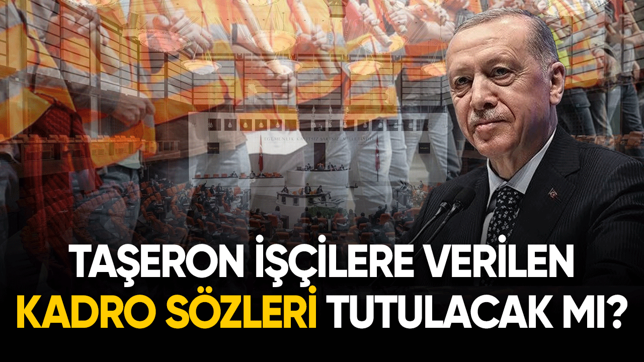 Taşeron işçilere verilen kadro sözleri tutulacak mı?