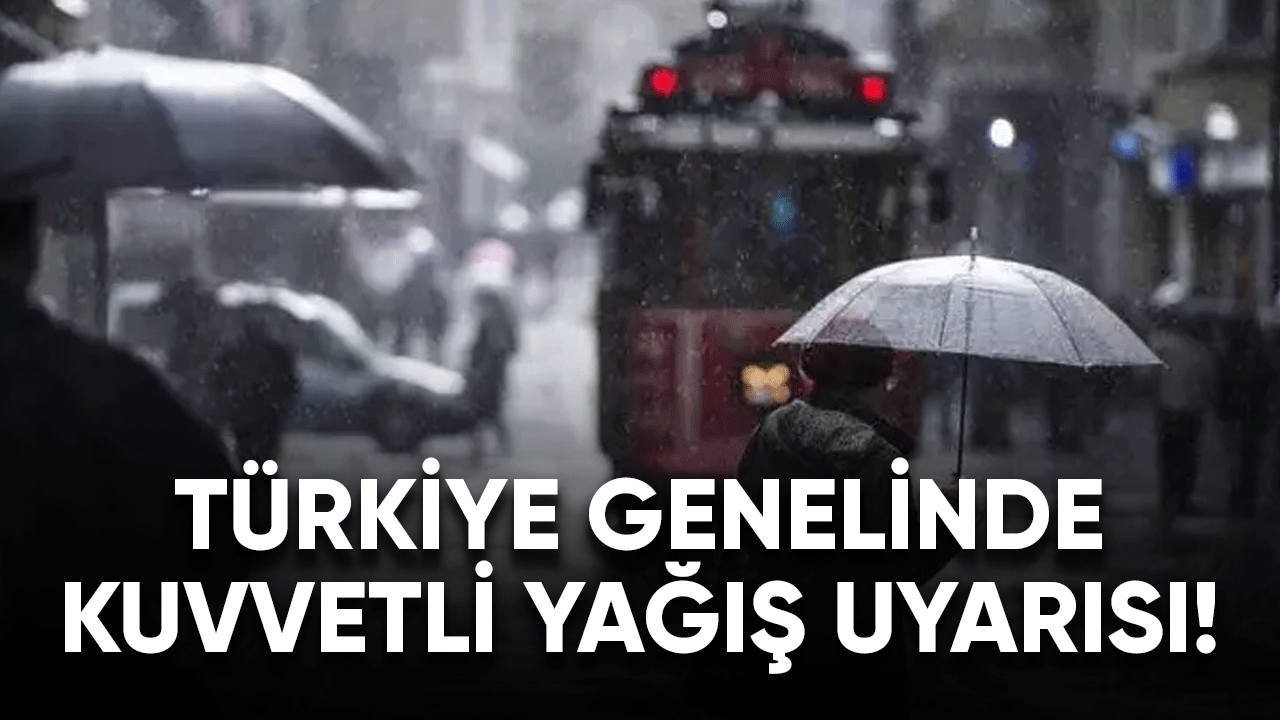 Türkiye genelinde kuvvetli yağış uyarısı!