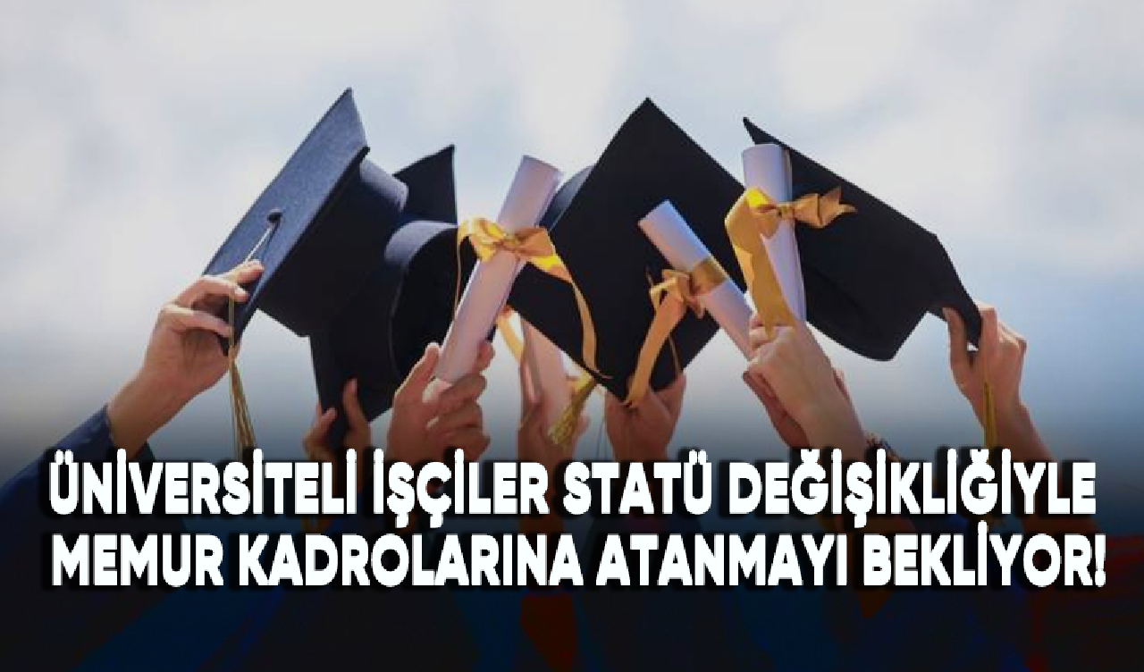 Üniversiteli işçiler statü değişikliği ile memur kadrolarına atanmayı bekliyor!