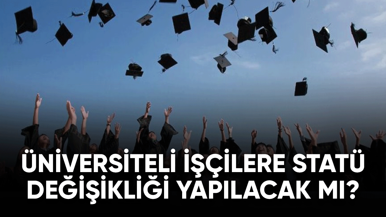 Üniversiteli işçilere bakanlık tarafından statü değişikliği yapılacak mı?