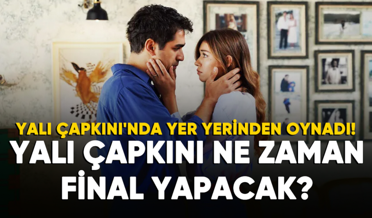 Yalı Çapkını'nda yer yerinden oynadı! Dizi final mi yapacak?