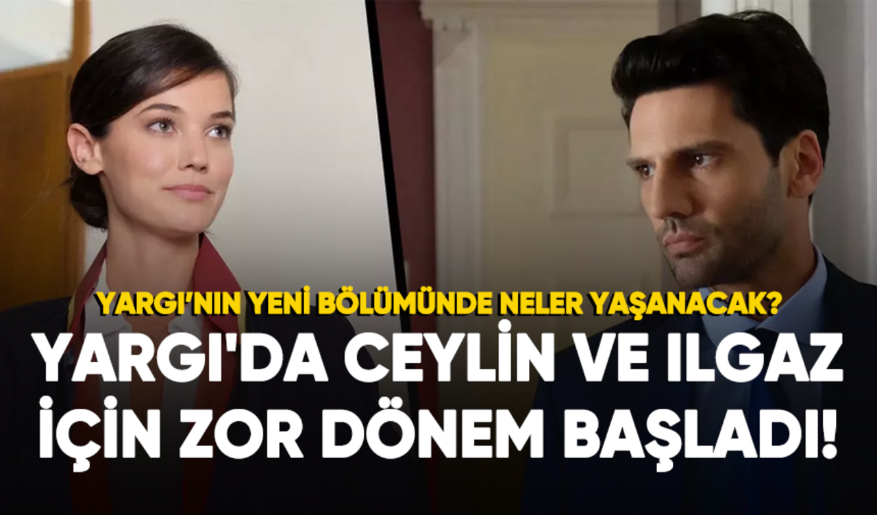 Yargı'da Ceylin ve Ilgaz için zor dönem başladı!