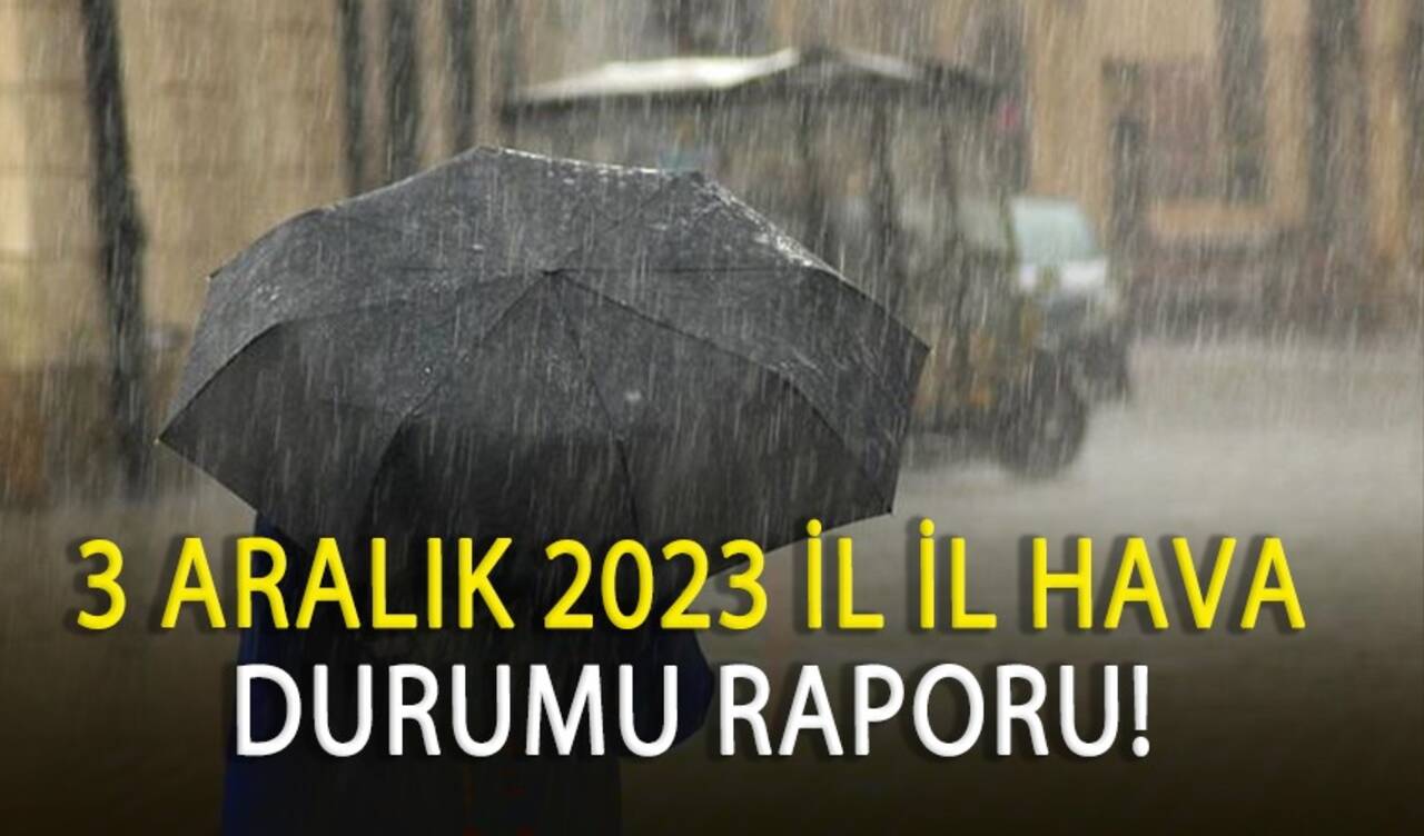 3 Aralık 2023 il il hava durumu raporu!