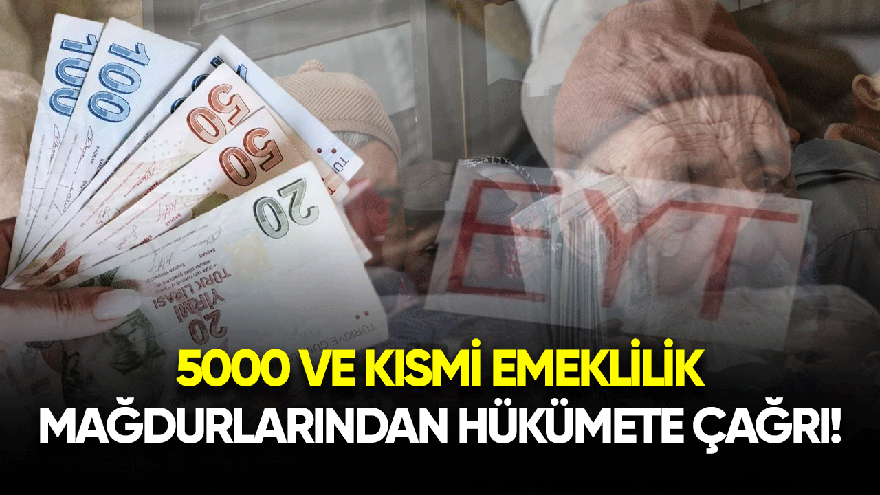 5000 ve kısmi emeklilik mağdurlarından hükümete çağrı!