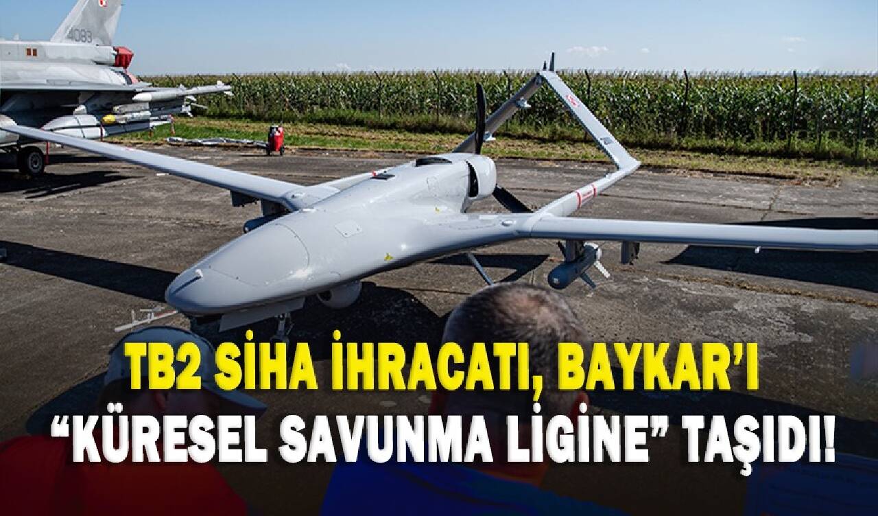 TB2 SİHA ihracatı, Baykar'ı "küresel savunma ligine" taşıdı!