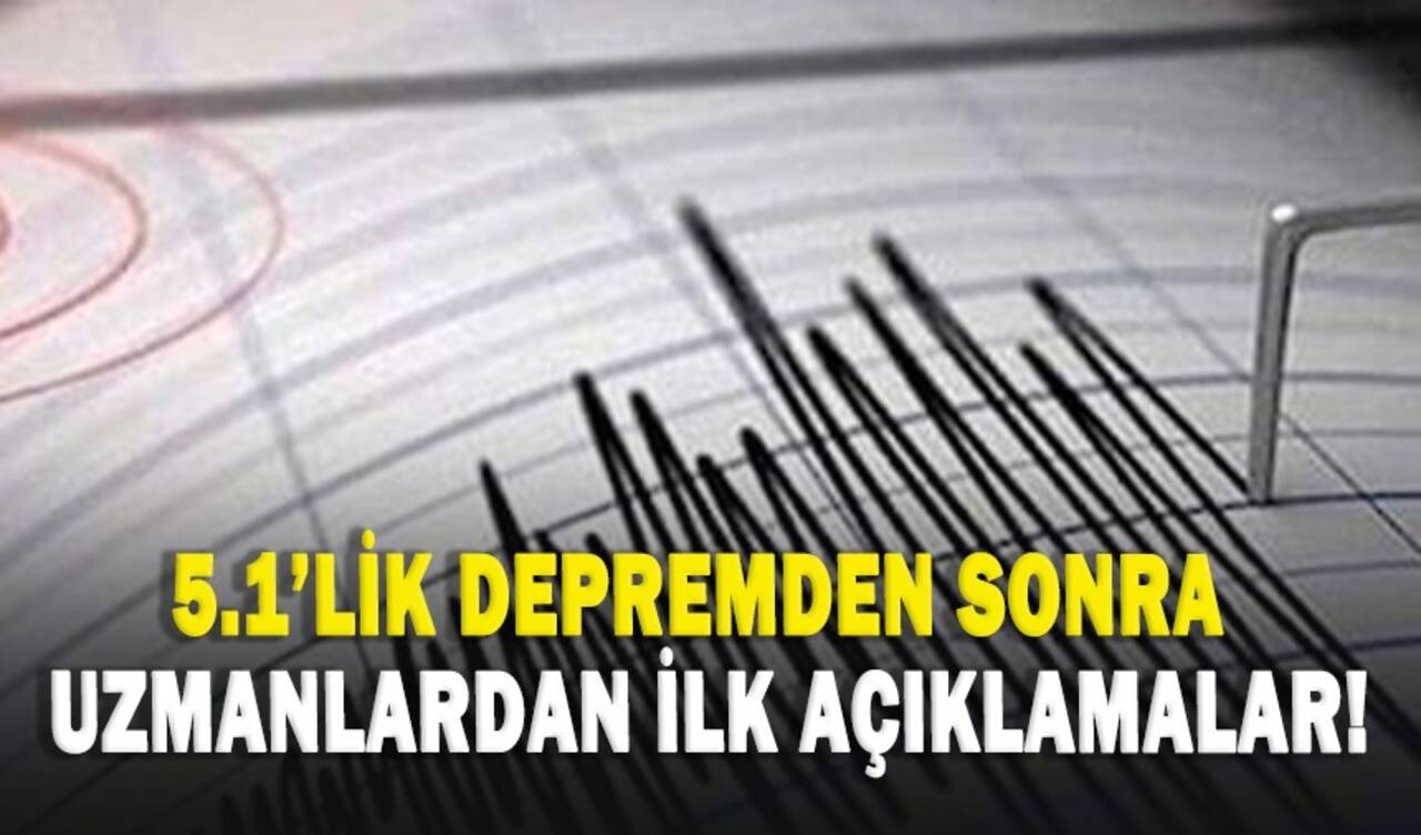 5.1'lik depremden sonra uzmanlardan ilk açıklamalar!