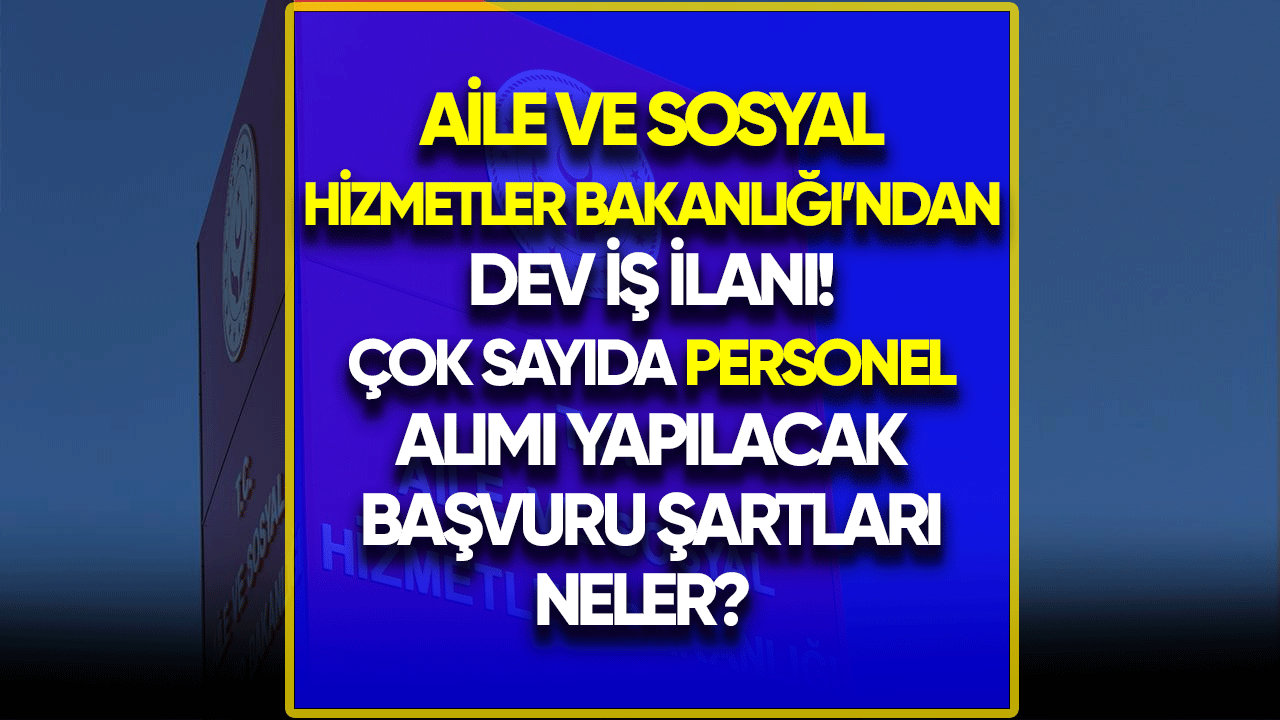 Aile ve Sosyal Hizmetler Bakanlığı'ndan dev iş ilanı!