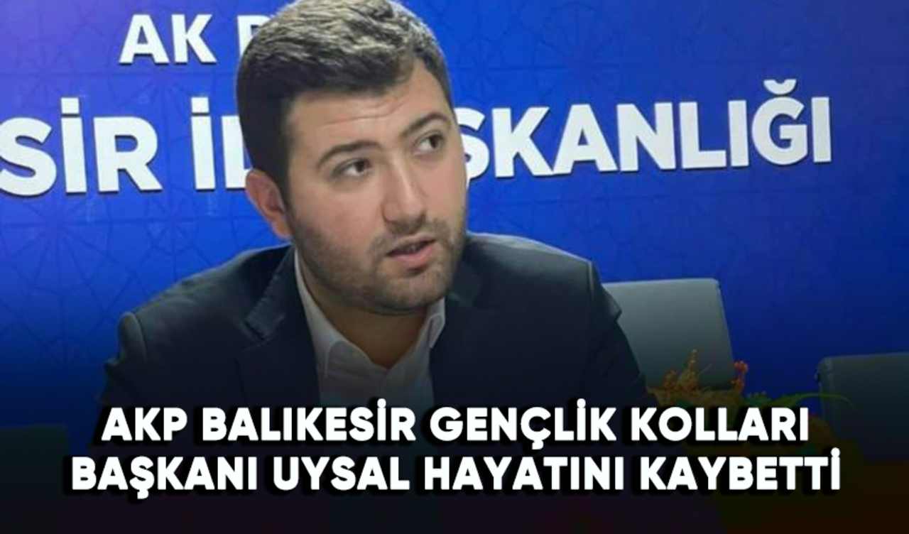 AKP Balıkesir Gençlik Kolları Başkanı Uysal hayatını kaybetti