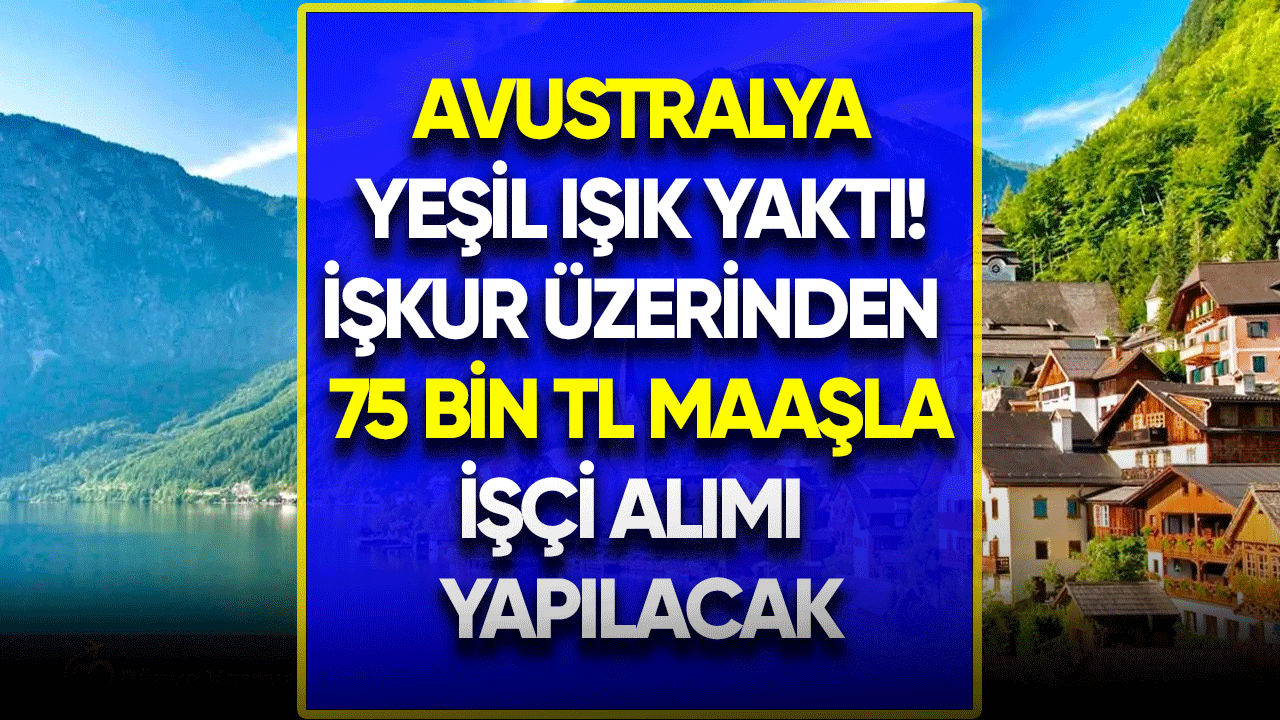 Avustralya yeşil ışık yaktı! İŞKUR üzerinden 75 bin TL maaşla işçi alımı yapacak