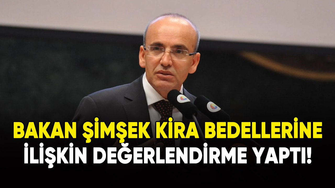 Bakan Şimşek'ten kira bedelleri değerlendirmesi!