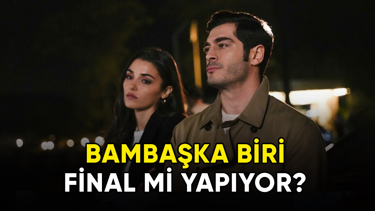 Bambaşka Biri final mi yapıyor?