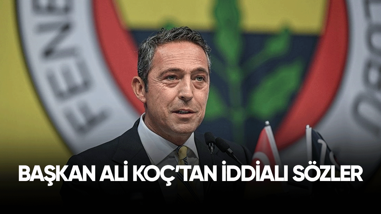 Başkan Ali Koç'tan iddialı sözler