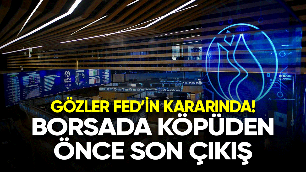 Borsada köprüden önce son çıkış! Gözler Fed'in kararında