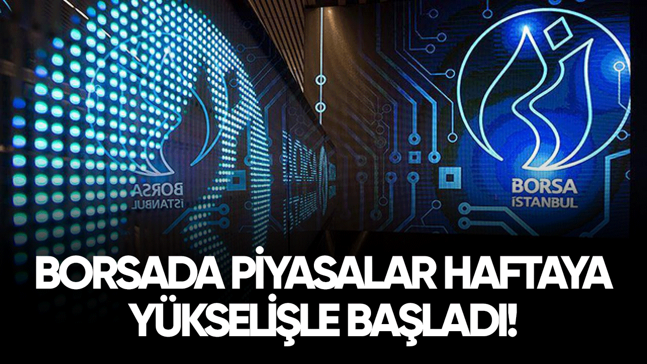 Borsada piyasalar haftaya yükselişle başladı!