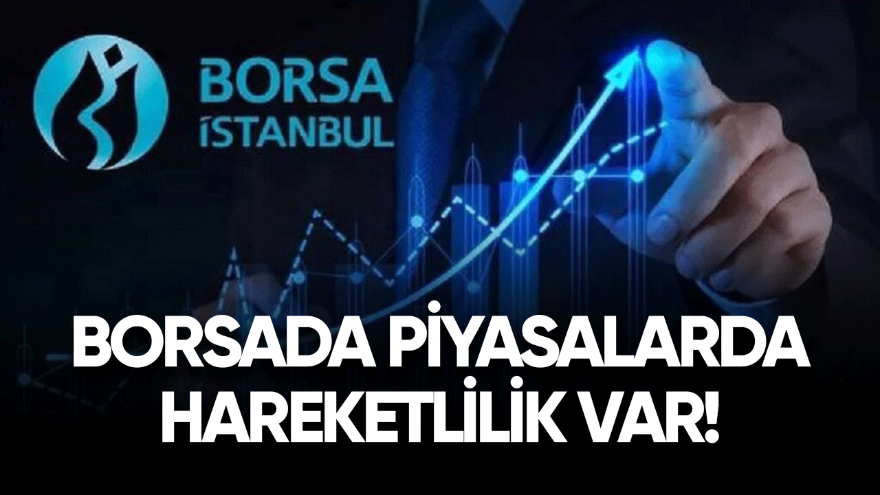 Borsada piyasalarda hareketlilik var!