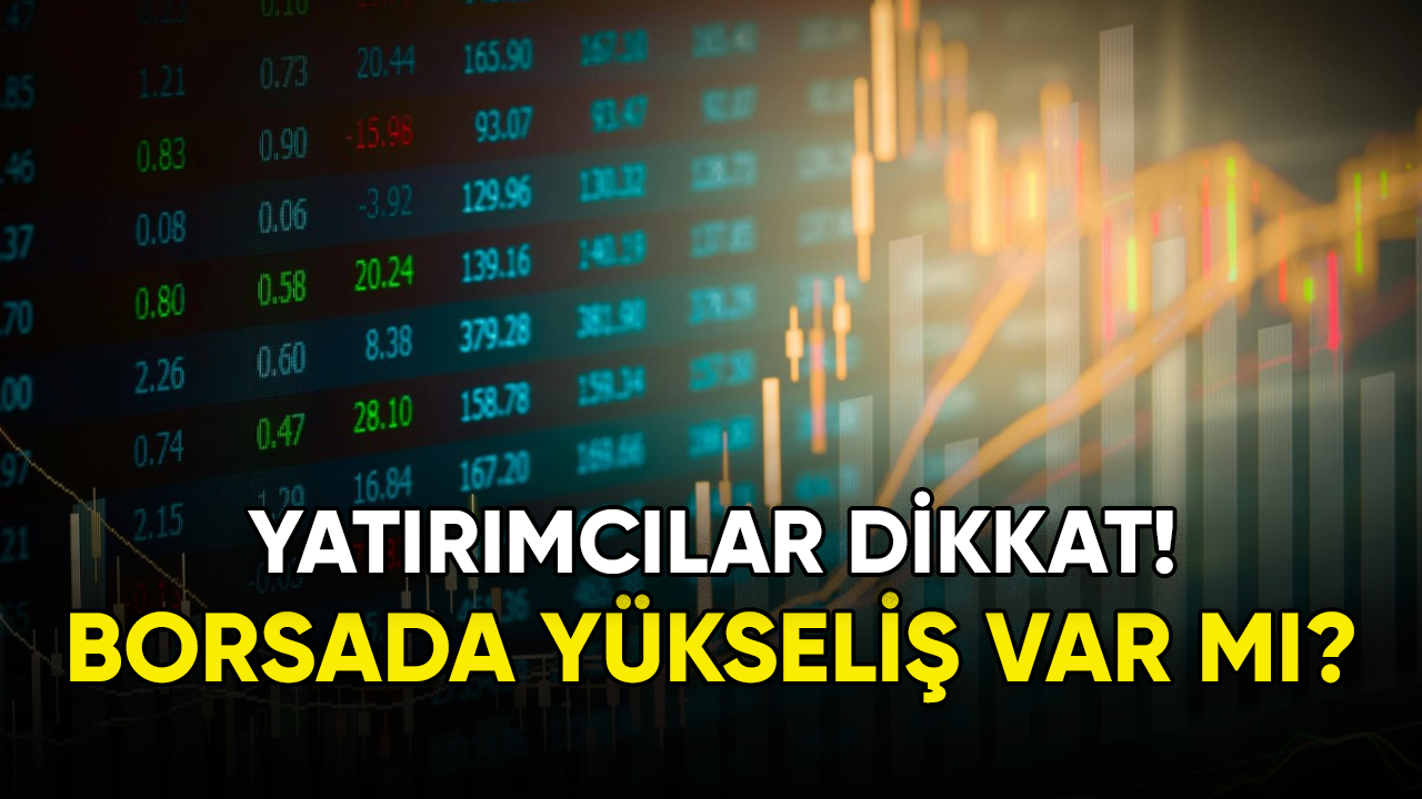 Borsada yükseliş var mı? Yatırımcılar dikkat!