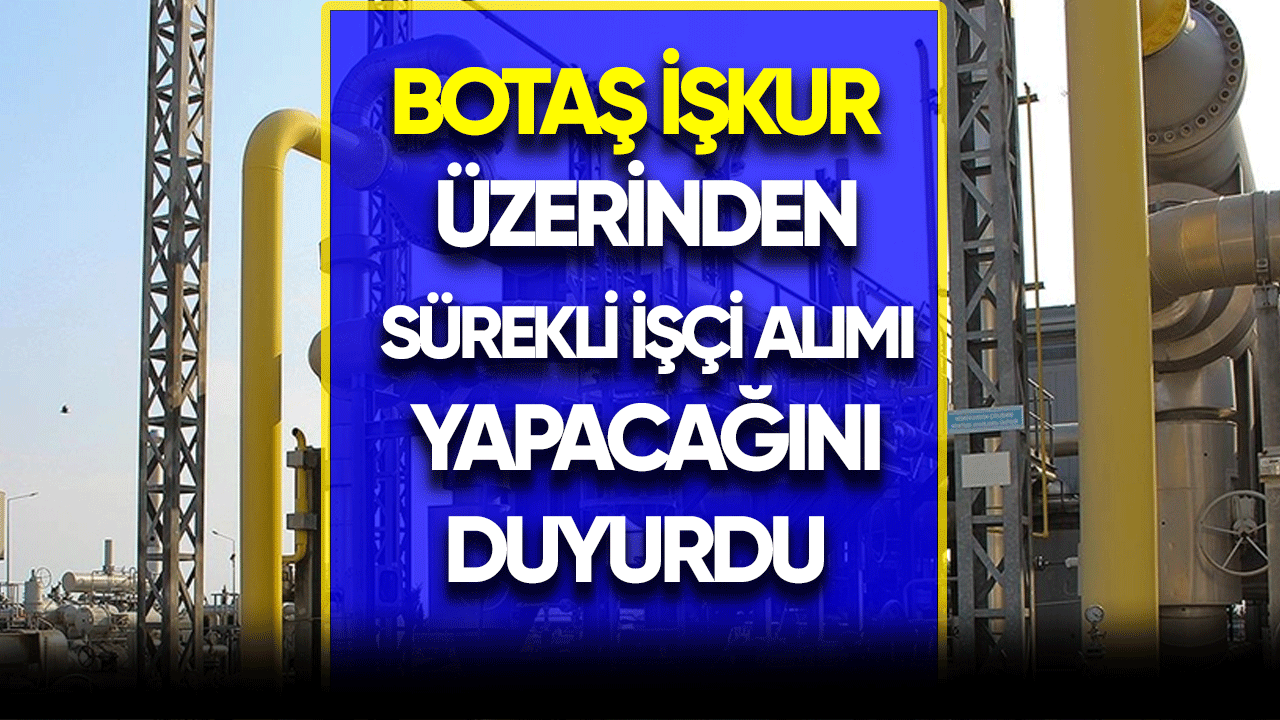 BOTAŞ İŞKUR üzerinden kadrolu işçi alımı yapacağını duyurdu