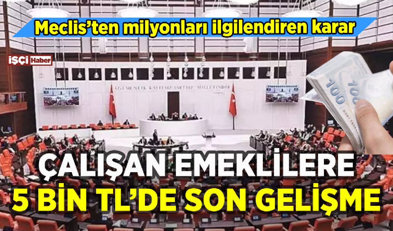 Çalışan emeklilere 5 bin TL'de son gelişme: Meclis kararı belli oldu