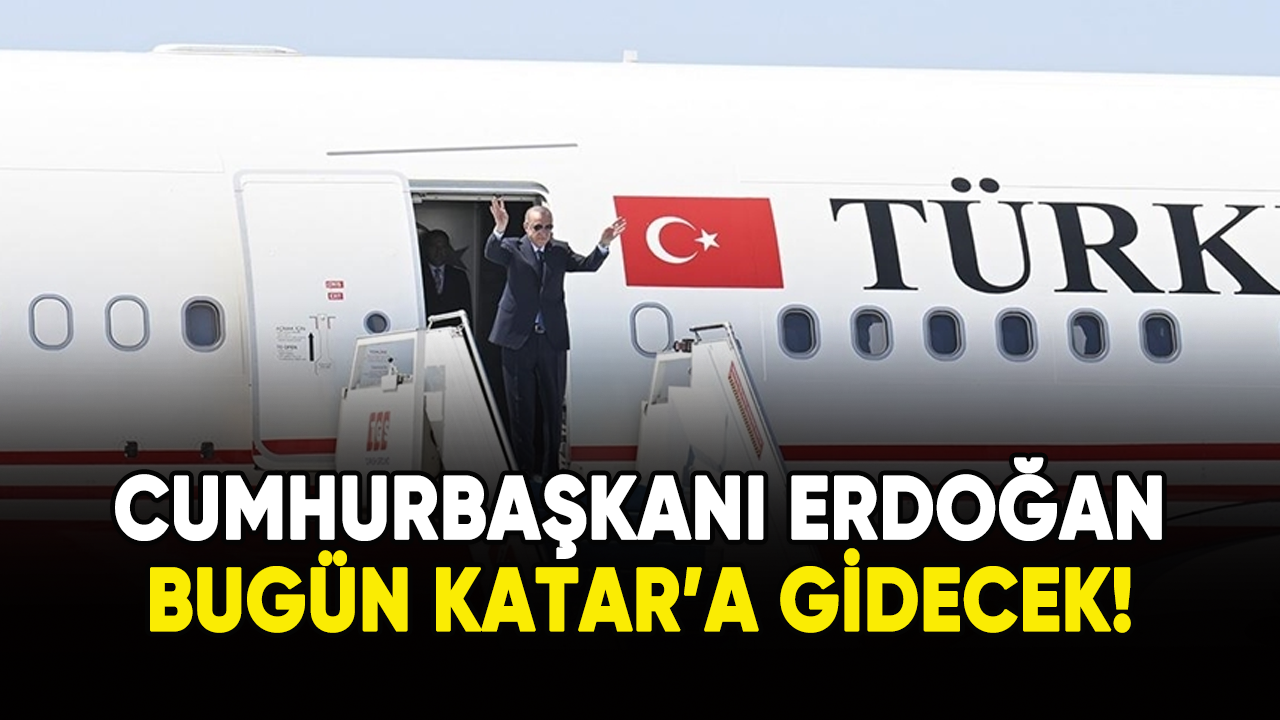 Cumhurbaşkanı Erdoğan bugün Katar'a gidecek!