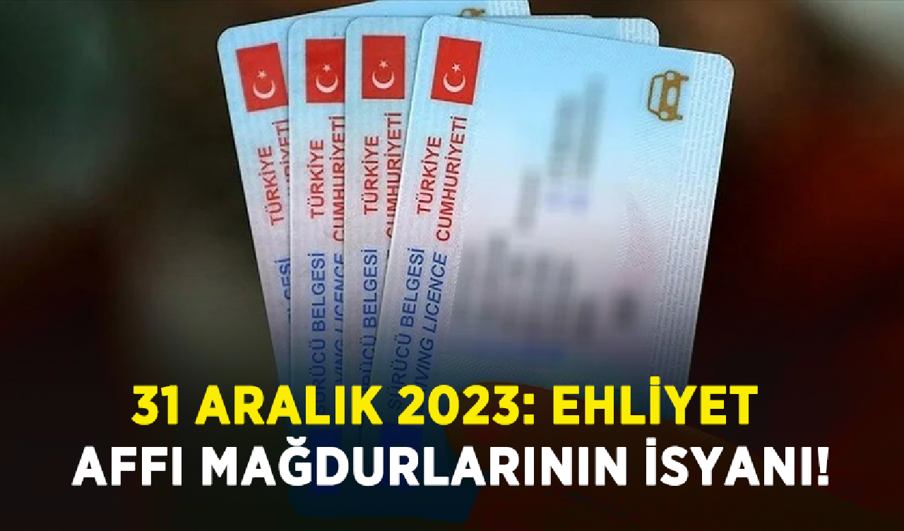 31 Aralık 2023: Ehliyet affı mağdurlarının isyanı!