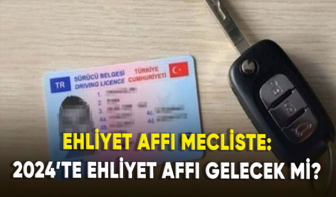 Ehliyet affı mecliste: 2024'te ehliyet affı gelecek mi?