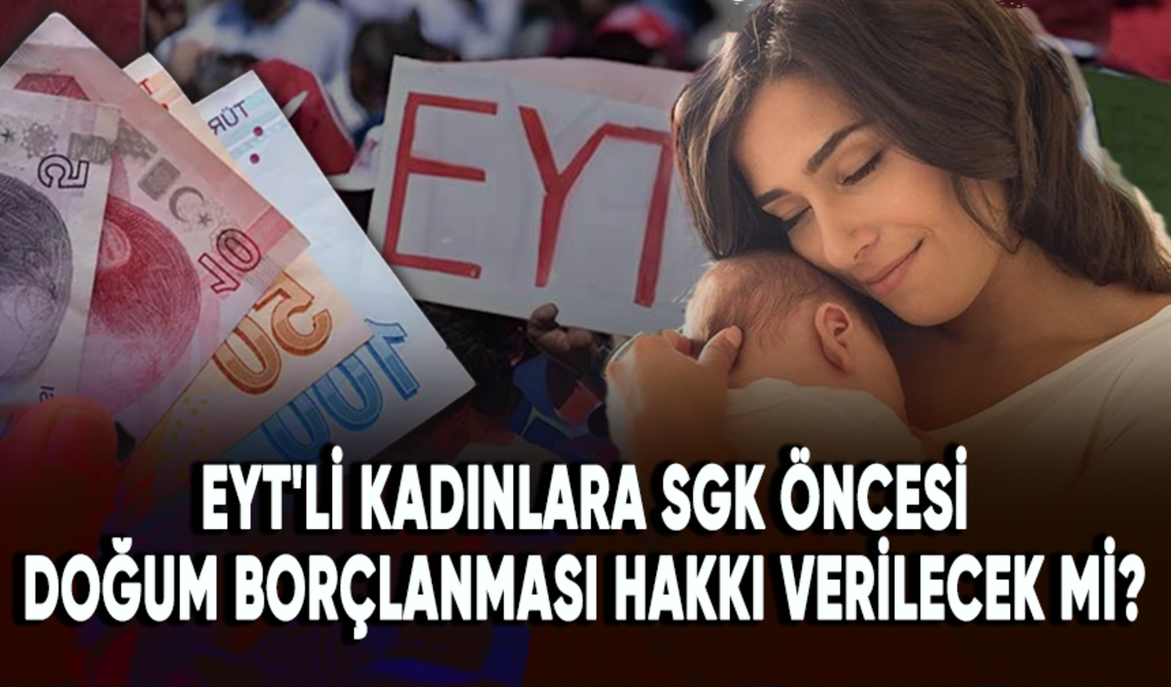 EYT'li kadınlara SGK öncesi doğum borçlanması hakkı verilecek mi?