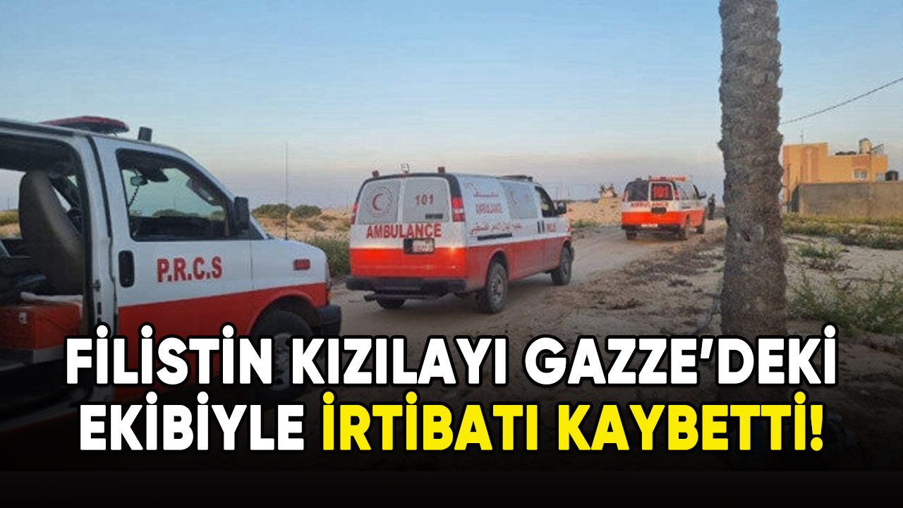 Filistin Kızılayı, Gazze'deki ekibiyle irtibatını kaybetti!