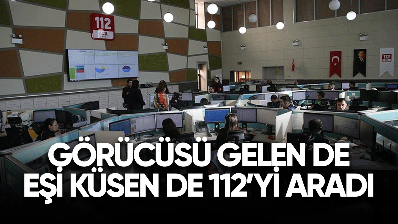 Görücüsü gelen de eşi küsen de 112'yi aradı