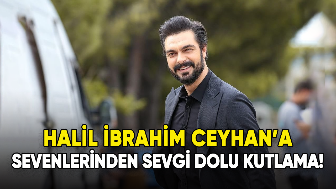 Halil İbrahim Ceyhan'a hayranlarından sevgi dolu kutlama!